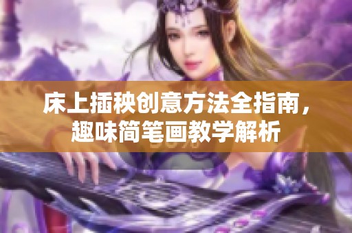 床上插秧创意方法全指南，趣味简笔画教学解析