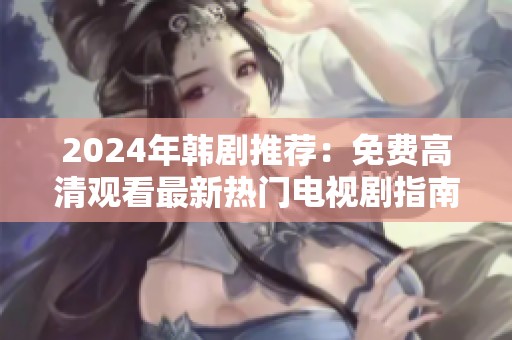 2024年韩剧推荐：免费高清观看最新热门电视剧指南
