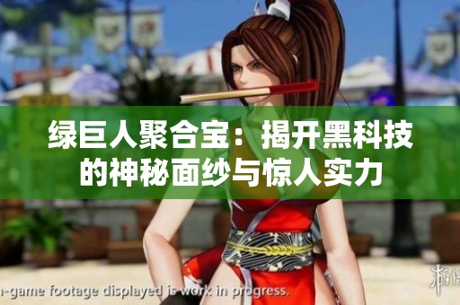 绿巨人聚合宝：揭开黑科技的神秘面纱与惊人实力