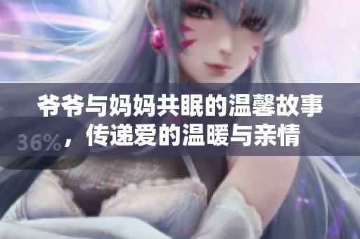 爷爷与妈妈共眠的温馨故事，传递爱的温暖与亲情