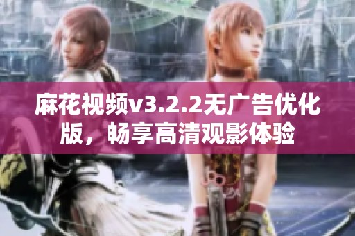 麻花视频v3.2.2无广告优化版，畅享高清观影体验