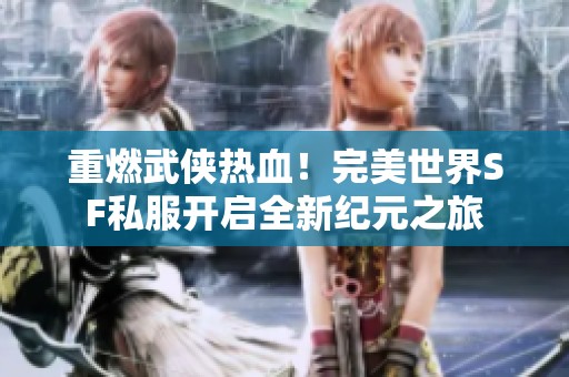 重燃武侠热血！完美世界SF私服开启全新纪元之旅