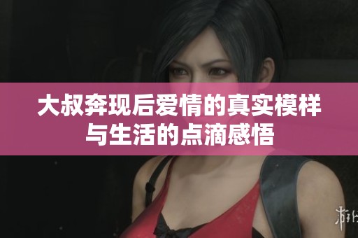 大叔奔现后爱情的真实模样与生活的点滴感悟