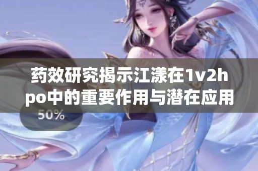 药效研究揭示江漾在1v2hpo中的重要作用与潜在应用