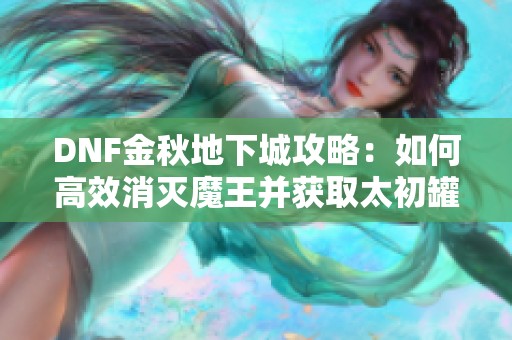 DNF金秋地下城攻略：如何高效消灭魔王并获取太初罐子与技攻首饰附魔