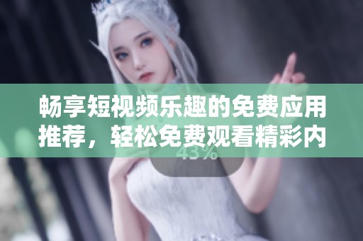 畅享短视频乐趣的免费应用推荐，轻松免费观看精彩内容
