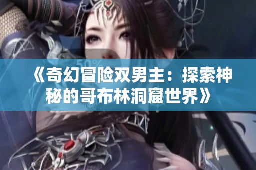 《奇幻冒险双男主：探索神秘的哥布林洞窟世界》