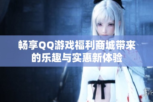 畅享QQ游戏福利商城带来的乐趣与实惠新体验