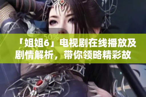 「姐姐6」电视剧在线播放及剧情解析，带你领略精彩故事