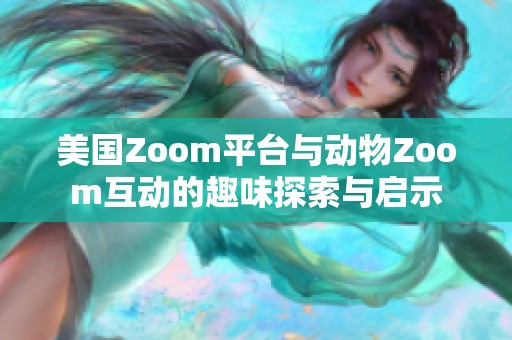 美国Zoom平台与动物Zoom互动的趣味探索与启示