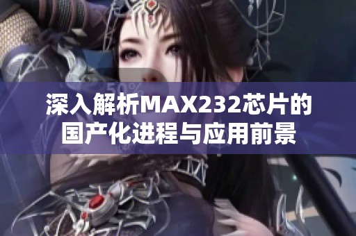 深入解析MAX232芯片的国产化进程与应用前景