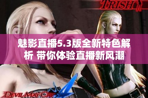 魅影直播5.3版全新特色解析 带你体验直播新风潮