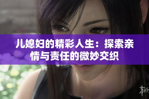 儿媳妇的精彩人生：探索亲情与责任的微妙交织