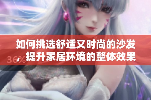 如何挑选舒适又时尚的沙发，提升家居环境的整体效果
