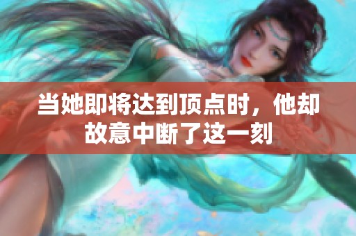 当她即将达到顶点时，他却故意中断了这一刻