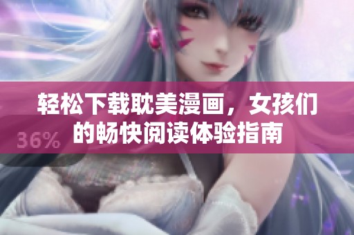 轻松下载耽美漫画，女孩们的畅快阅读体验指南