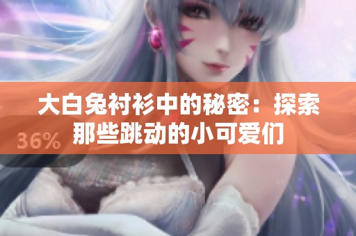 大白兔衬衫中的秘密：探索那些跳动的小可爱们