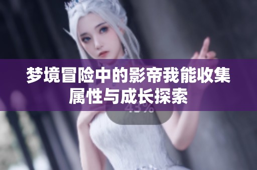 梦境冒险中的影帝我能收集属性与成长探索