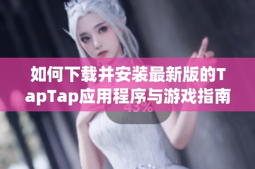 如何下载并安装最新版的TapTap应用程序与游戏指南