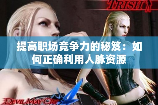 提高职场竞争力的秘笈：如何正确利用人脉资源