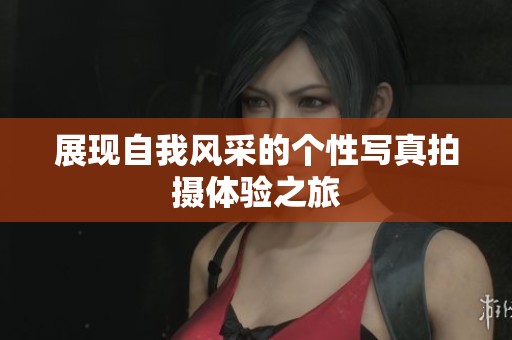 展现自我风采的个性写真拍摄体验之旅