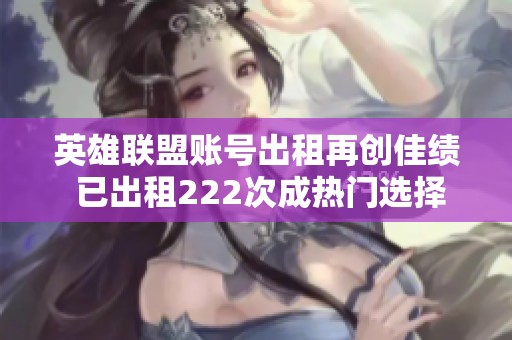英雄联盟账号出租再创佳绩 已出租222次成热门选择