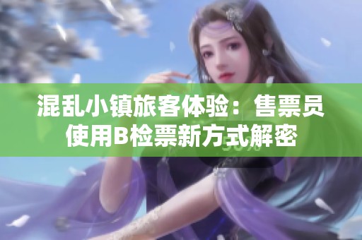 混乱小镇旅客体验：售票员使用B检票新方式解密