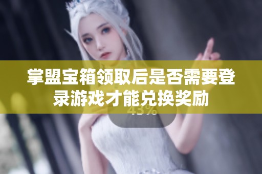 掌盟宝箱领取后是否需要登录游戏才能兑换奖励