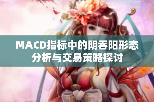 MACD指标中的阴吞阳形态分析与交易策略探讨