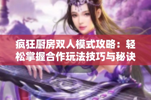 疯狂厨房双人模式攻略：轻松掌握合作玩法技巧与秘诀
