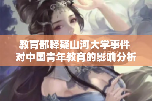 教育部释疑山河大学事件 对中国青年教育的影响分析