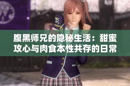 腹黑师兄的隐秘生活：甜蜜攻心与肉食本性共存的日常