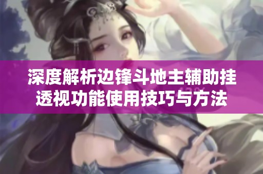 深度解析边锋斗地主辅助挂透视功能使用技巧与方法