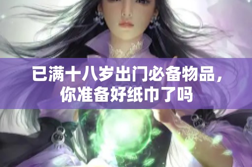 已满十八岁出门必备物品，你准备好纸巾了吗
