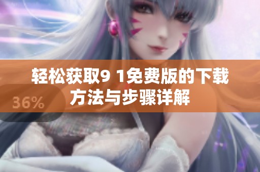 轻松获取9 1免费版的下载方法与步骤详解
