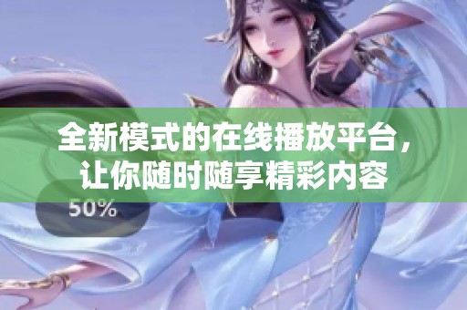 全新模式的在线播放平台，让你随时随享精彩内容
