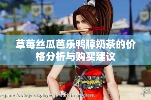 草莓丝瓜芭乐鸭脖奶茶的价格分析与购买建议