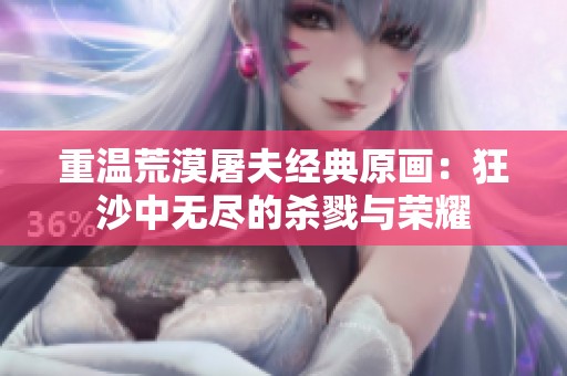 重温荒漠屠夫经典原画：狂沙中无尽的杀戮与荣耀