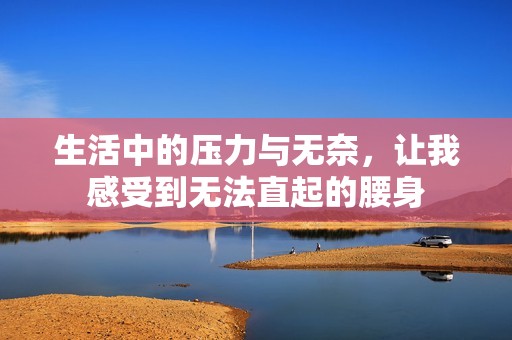 生活中的压力与无奈，让我感受到无法直起的腰身