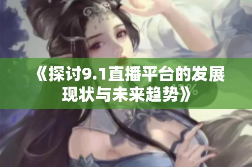 《探讨9.1直播平台的发展现状与未来趋势》
