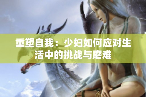 重塑自我：少妇如何应对生活中的挑战与磨难