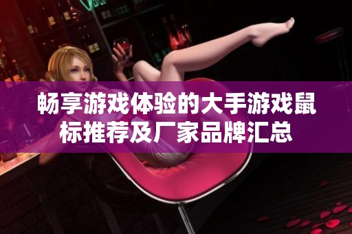 畅享游戏体验的大手游戏鼠标推荐及厂家品牌汇总