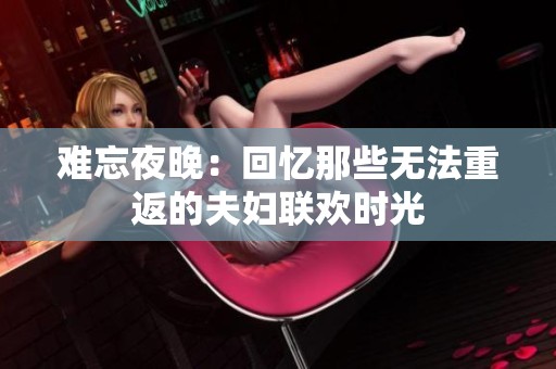 难忘夜晚：回忆那些无法重返的夫妇联欢时光