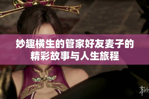 妙趣横生的管家好友麦子的精彩故事与人生旅程