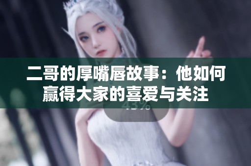 二哥的厚嘴唇故事：他如何赢得大家的喜爱与关注