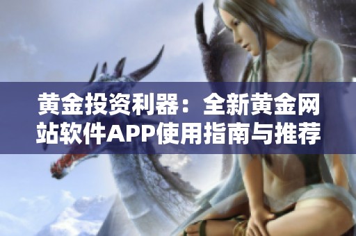 黄金投资利器：全新黄金网站软件APP使用指南与推荐