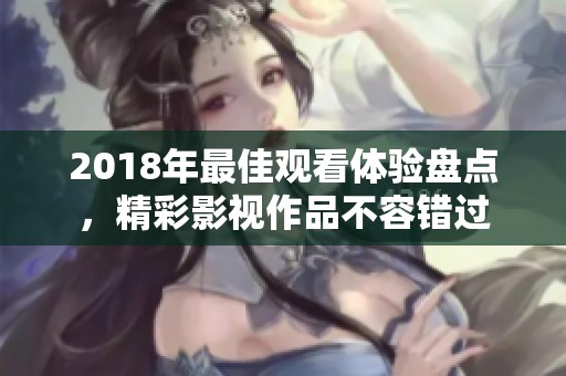 2018年最佳观看体验盘点，精彩影视作品不容错过