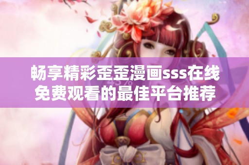 畅享精彩歪歪漫画sss在线免费观看的最佳平台推荐