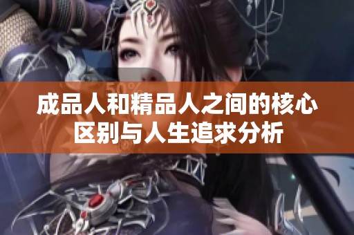 成品人和精品人之间的核心区别与人生追求分析