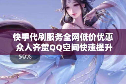 快手代刷服务全网低价优惠 众人齐赞QQ空间快速提升点赞效果